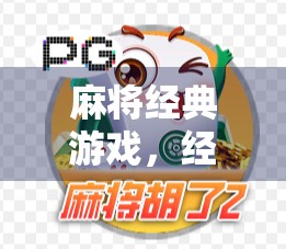 麻将经典游戏,经典玩法解析与深度玩法推荐 麻将经典游戏,经典玩法解析与深度玩法推荐