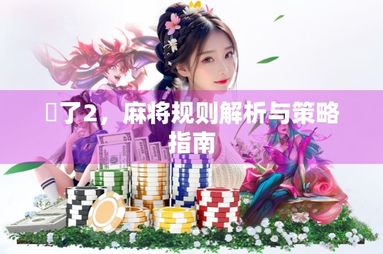骮了2,麻将规则解析与策略指南 骮了2,麻将规则解析与策略指南