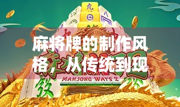 麻将牌的制作风格,从传统到现代的创新 麻将牌的制作风格,从传统到现代的创新