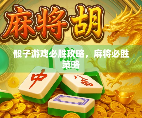 骰子游戏必胜攻略，麻将必胜策略