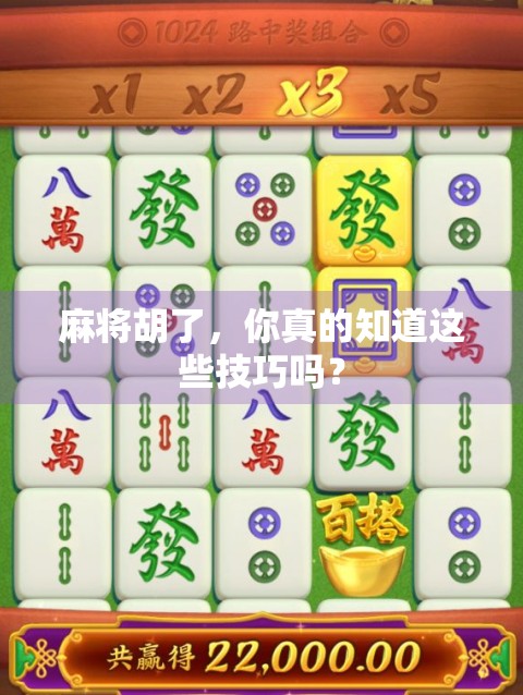 麻将胡了，你真的知道这些技巧吗？