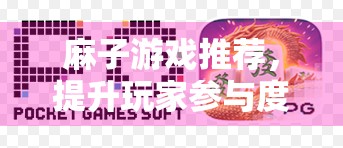 麻子游戏推荐，提升玩家参与度的必备工具