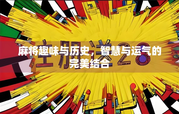 麻将趣味与历史，智慧与运气的完美结合