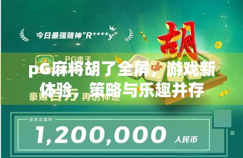 pG麻将胡了全屏，游戏新体验，策略与乐趣并存
