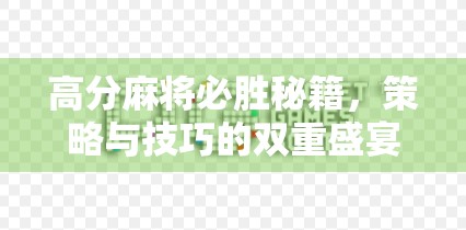 高分麻将必胜秘籍,策略与技巧的双重盛宴 高分麻将必胜秘籍,策略与技巧的双重盛宴