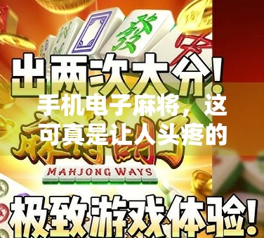 手机电子麻将，这可真是让人头疼的一件事情。你是不是正在被它胡了？手机电子麻将，这可不仅仅是一种娱乐方式，更是我们生活中的一部分，却在不知不觉中对我们的生活造成了负面影响
