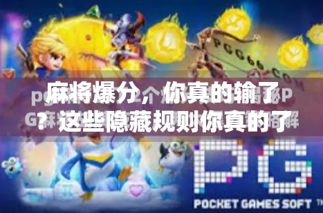 麻将爆分,你真的输了?这些隐藏规则你真的了解吗? 麻将爆分,你真的输了?这些隐藏规则你真的了解吗?