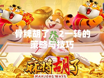 骨牌胡了,2一转的策略与技巧 骨牌胡了,2一转的策略与技巧