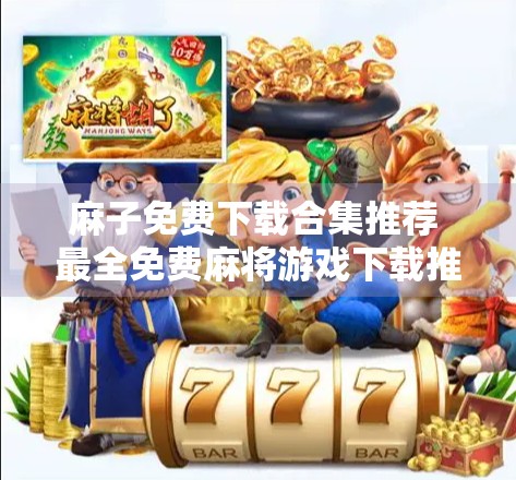 麻子免费下载合集推荐 最全免费麻将游戏下载推荐