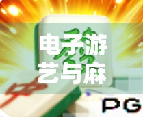 电子游艺与麻将，碰撞与融合，娱乐的无限可能