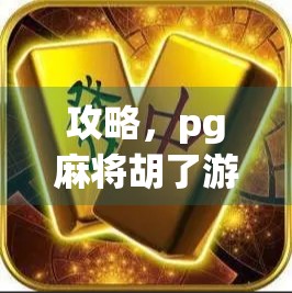 攻略，pg麻将胡了游戏入口，让你的麻将更上一层楼