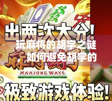 玩麻将的胡字之谜,如何避免胡字的出现,让牌局更公平 玩麻将的胡字之谜,如何避免胡字的出现,让牌局更公平