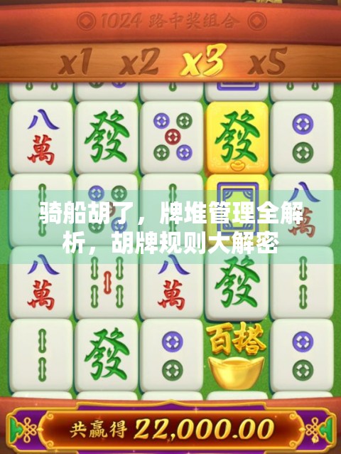 骑船胡了,牌堆管理全解析,胡牌规则大解密 骑船胡了,牌堆管理全解析,胡牌规则大解密