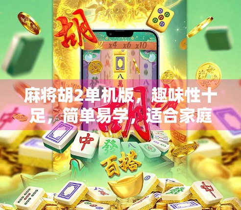 麻将胡2单机版，趣味性十足，简单易学，适合家庭或朋友