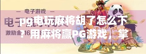 pg电玩麻将胡了怎么下？用麻将赢PG游戏，掌握这些关键点！
