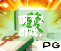 胡了2游戏，精彩时刻的探索与启示