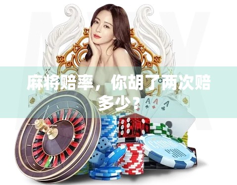 麻将赔率,你胡了两次赔多少? 麻将赔率,你胡了两次赔多少?