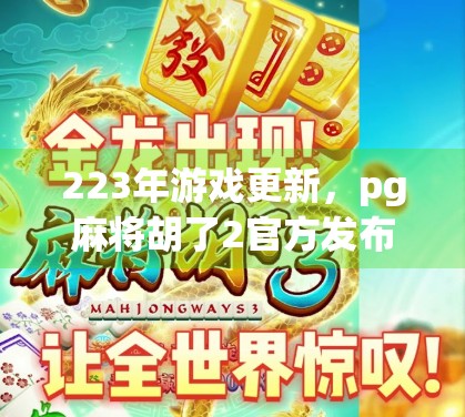 223年游戏更新,pg麻将胡了2官方发布 223年游戏更新,pg麻将胡了2官方发布