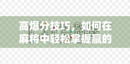 高爆分技巧,如何在麻将中轻松掌握赢的主动 高爆分技巧,如何在麻将中轻松掌握赢的主动