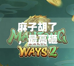 麻子胡了,最高砸了多少倍?专家分析,如何在麻将 tournament中赢取最大收益 麻子胡了,最高砸了多少倍?专家分析,如何在麻将 tournament中赢取最大收益