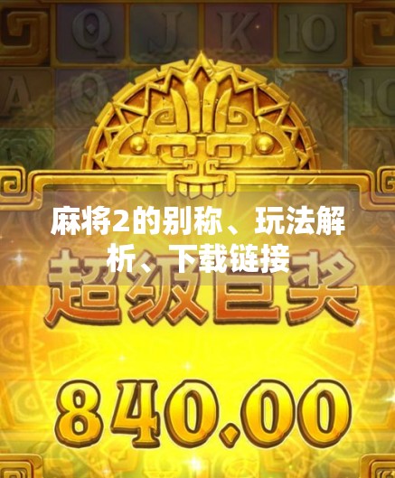 麻将2的别称、玩法解析、下载链接 麻将2的别称、玩法解析、下载链接