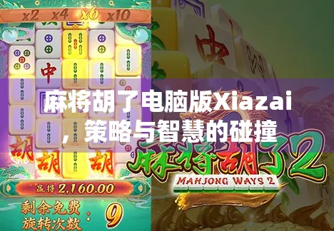 麻将胡了电脑版Xiazai，策略与智慧的碰撞