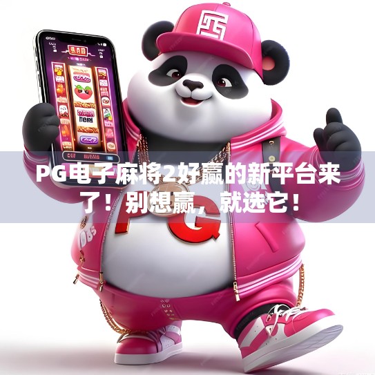 PG电子麻将2好赢的新平台来了!别想赢,就选它! PG电子麻将2好赢的新平台来了!别想赢,就选它!